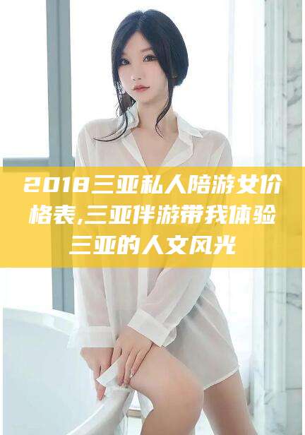 厦门2018三亚私人陪游女价格表,三亚伴游带我体验三亚的人文风光