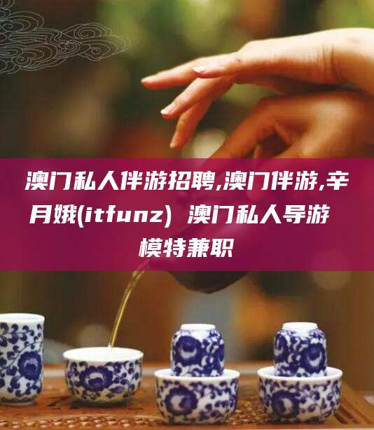 厦门澳门私人伴游招聘,澳门伴游,辛月娥(itfunz) 澳门私人导游 模特兼职