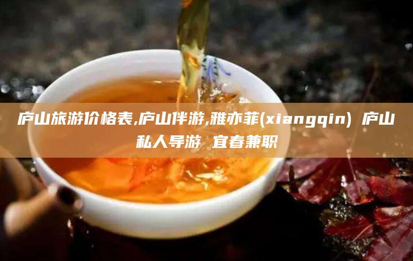 厦门庐山旅游价格表,庐山伴游,雅亦菲(xiangqin) 庐山私人导游 宜春兼职