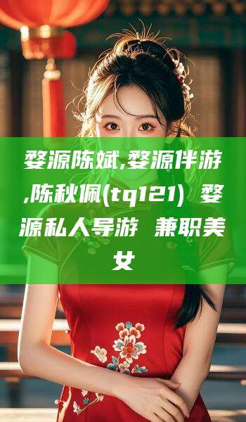 厦门婺源陈斌,婺源伴游,陈秋佩(tq121) 婺源私人导游 兼职美女