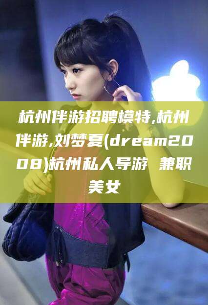 厦门杭州伴游招聘模特,杭州伴游,刘梦夏(dream2008)杭州私人导游 兼职美女