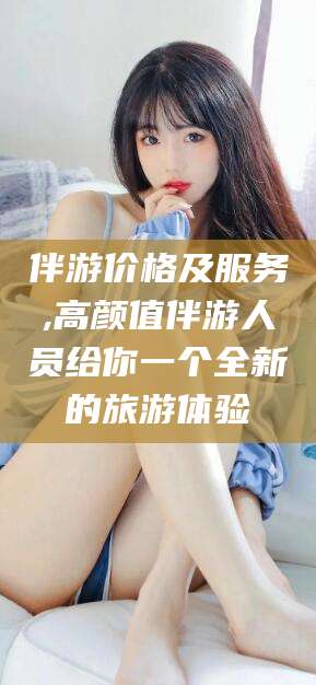 厦门伴游价格及服务,高颜值伴游人员给你一个全新的旅游体验