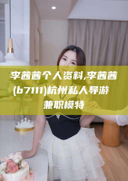 厦门李茜茜个人资料,李茜茜(b7111)杭州私人导游 兼职模特