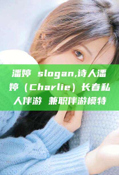 厦门潘婷 slogan,诗人潘婷（Charlie）长春私人伴游 兼职伴游模特