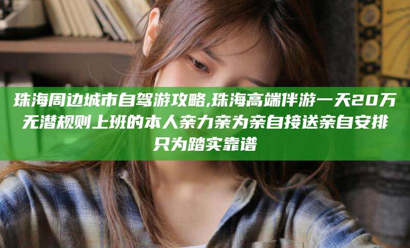 厦门珠海周边城市自驾游攻略,珠海高端伴游一天20万无潜规则上班的本人亲力亲为亲自接送亲自安排只为踏实靠谱