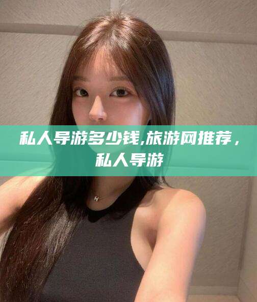 厦门私人导游多少钱,旅游网推荐，私人导游